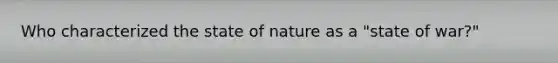 Who characterized the state of nature as a "state of war?"