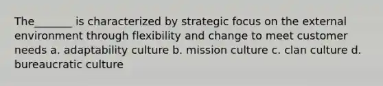 The_______ is characterized by strategic focus on the external environment through flexibility and change to meet customer needs a. adaptability culture b. mission culture c. clan culture d. bureaucratic culture