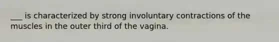 ___ is characterized by strong involuntary contractions of the muscles in the outer third of the vagina.