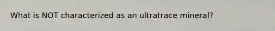 What is NOT characterized as an ultratrace mineral?