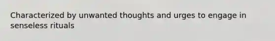 Characterized by unwanted thoughts and urges to engage in senseless rituals