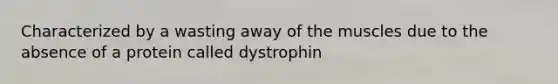 Characterized by a wasting away of the muscles due to the absence of a protein called dystrophin