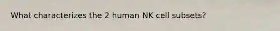 What characterizes the 2 human NK cell subsets?