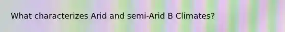 What characterizes Arid and semi-Arid B Climates?