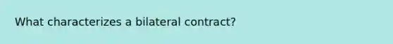 What characterizes a bilateral contract?