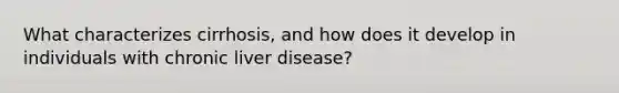 What characterizes cirrhosis, and how does it develop in individuals with chronic liver disease?