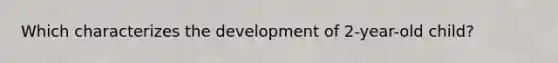 Which characterizes the development of 2-year-old child?