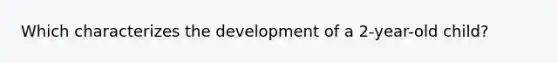 Which characterizes the development of a 2-year-old child?