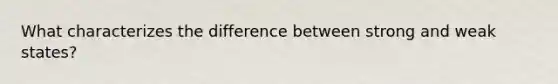 What characterizes the difference between strong and weak states?