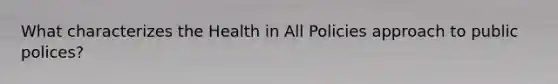 What characterizes the Health in All Policies approach to public polices?