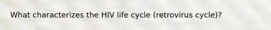 What characterizes the HIV life cycle (retrovirus cycle)?