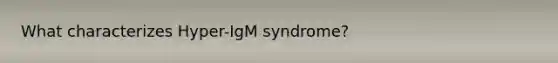 What characterizes Hyper-IgM syndrome?