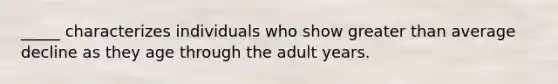 _____ characterizes individuals who show greater than average decline as they age through the adult years.