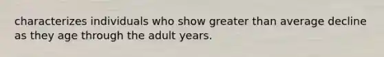 characterizes individuals who show greater than average decline as they age through the adult years.