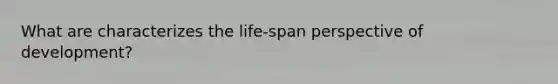 What are characterizes the life-span perspective of development?