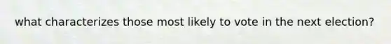 what characterizes those most likely to vote in the next election?