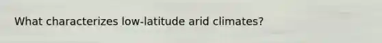 What characterizes low-latitude arid climates?