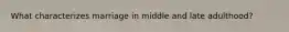 What characterizes marriage in middle and late adulthood?