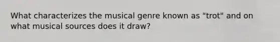 What characterizes the musical genre known as "trot" and on what musical sources does it draw?