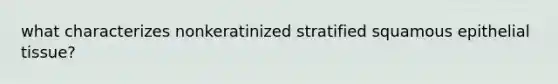 what characterizes nonkeratinized stratified squamous epithelial tissue?