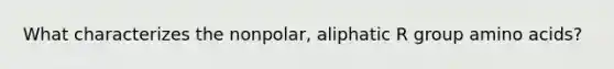 What characterizes the nonpolar, aliphatic R group amino acids?