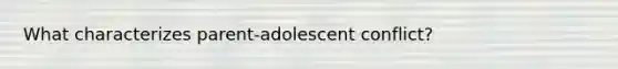 What characterizes parent-adolescent conflict?