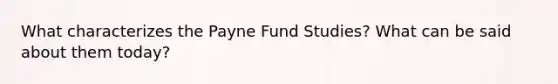 What characterizes the Payne Fund Studies? What can be said about them today?