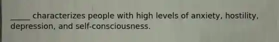 _____ characterizes people with high levels of anxiety, hostility, depression, and self-consciousness.