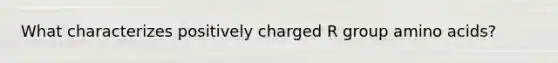 What characterizes positively charged R group amino acids?