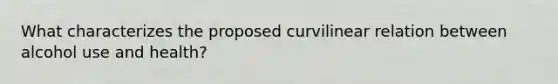 What characterizes the proposed curvilinear relation between alcohol use and health?