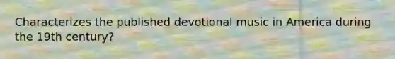 Characterizes the published devotional music in America during the 19th century?