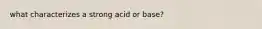 what characterizes a strong acid or base?