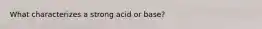 What characterizes a strong acid or base?