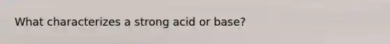 What characterizes a strong acid or base?