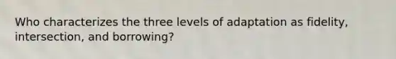 Who characterizes the three levels of adaptation as fidelity, intersection, and borrowing?