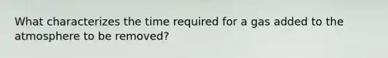 What characterizes the time required for a gas added to the atmosphere to be removed?