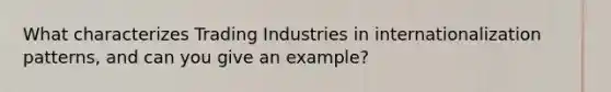 What characterizes Trading Industries in internationalization patterns, and can you give an example?