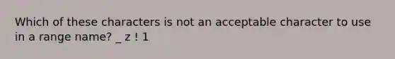 Which of these characters is not an acceptable character to use in a range name? _ z ! 1