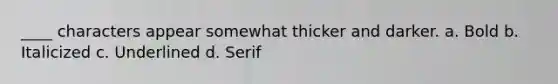 ____ characters appear somewhat thicker and darker. a. Bold b. Italicized c. Underlined d. Serif