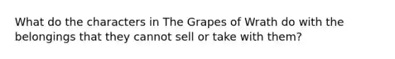 What do the characters in The Grapes of Wrath do with the belongings that they cannot sell or take with them?