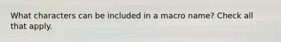 What characters can be included in a macro name? Check all that apply.