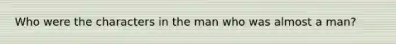 Who were the characters in the man who was almost a man?