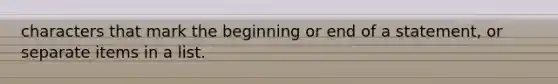 characters that mark the beginning or end of a statement, or separate items in a list.