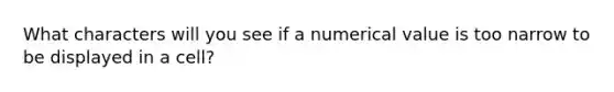 What characters will you see if a numerical value is too narrow to be displayed in a cell?