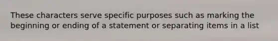 These characters serve specific purposes such as marking the beginning or ending of a statement or separating items in a list