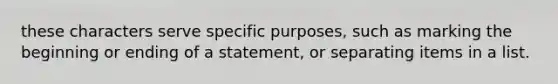 these characters serve specific purposes, such as marking the beginning or ending of a statement, or separating items in a list.