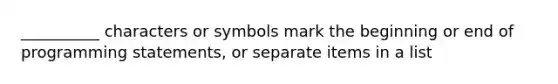 __________ characters or symbols mark the beginning or end of programming statements, or separate items in a list