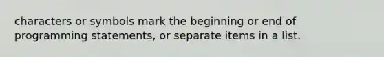 characters or symbols mark the beginning or end of programming statements, or separate items in a list.