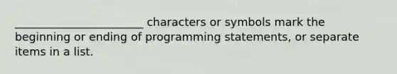 _______________________ characters or symbols mark the beginning or ending of programming statements, or separate items in a list.