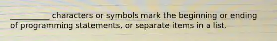 __________ characters or symbols mark the beginning or ending of programming statements, or separate items in a list.